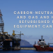 How Buying Refurbished Rig Equipment Can Help Reach Carbon-Neutral Oil And Gas